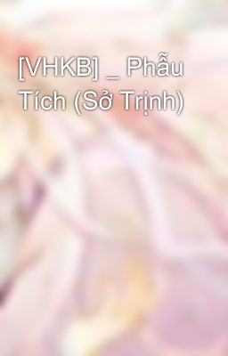 [VHKB] _ Phẫu Tích (Sở Trịnh)