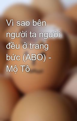 Vì sao bên người ta người đều ở trang bức (ABO) - Mộ Tô