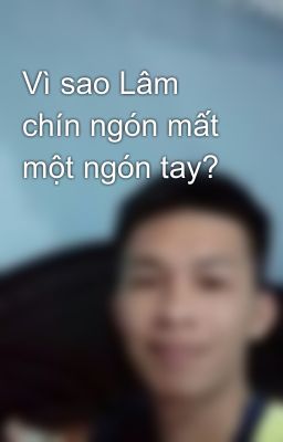 Vì sao Lâm chín ngón mất một ngón tay?