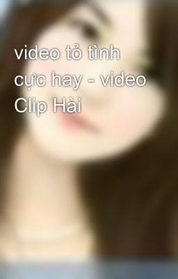 video tỏ tình cực hay - video Clip Hài