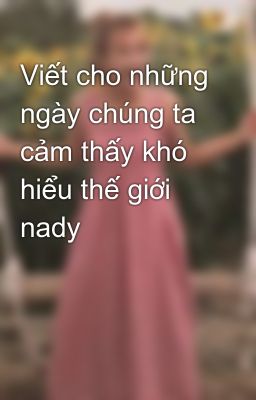 Viết cho những ngày chúng ta cảm thấy khó hiểu thế giới nady