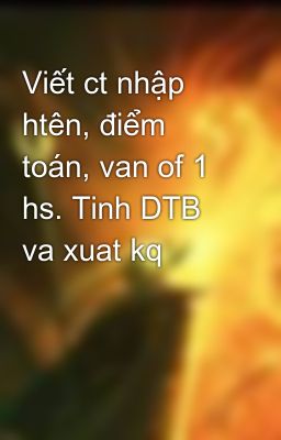 Viết ct nhập htên, điểm toán, van of 1 hs. Tinh DTB va xuat kq