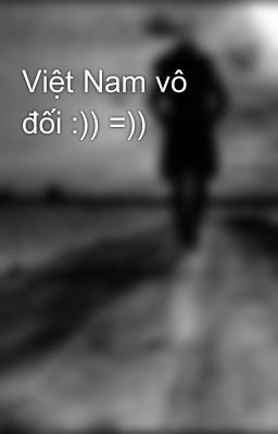 Việt Nam vô đối :)) =))