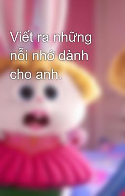 Viết ra những nỗi nhớ dành cho anh.