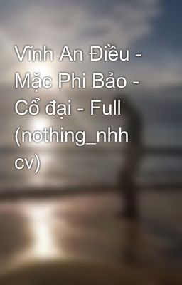 Vĩnh An Điều - Mặc Phi Bảo - Cổ đại - Full (nothing_nhh cv)
