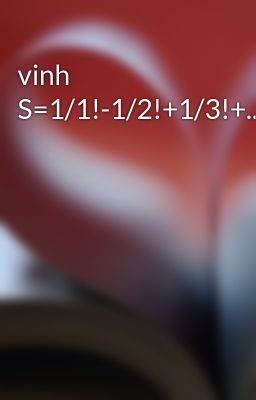 vinh S=1/1!-1/2!+1/3!+...+(-1)^(n+1)*1/n!;