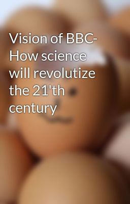 Vision of BBC- How science will revolutize the 21'th century