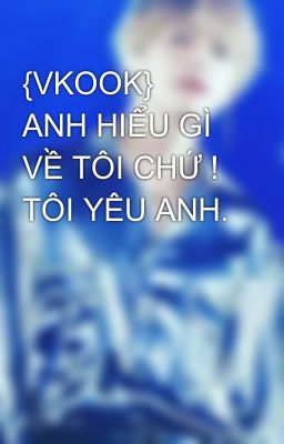 {VKOOK}  ANH HIỂU GÌ VỀ TÔI CHỨ ! TÔI YÊU ANH. 