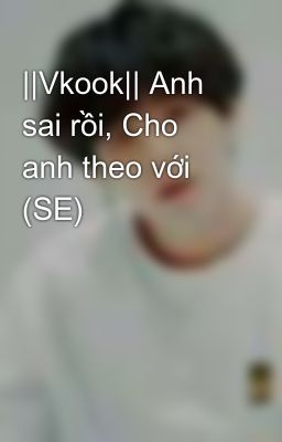 ||Vkook|| Anh sai rồi, Cho anh theo với (SE) 