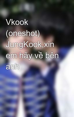 Vkook (oneshot) JungKook,xin em hãy về bên anh 