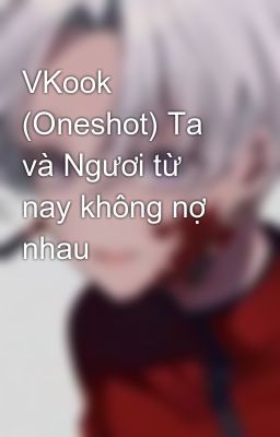 VKook (Oneshot) Ta và Ngươi từ nay không nợ nhau