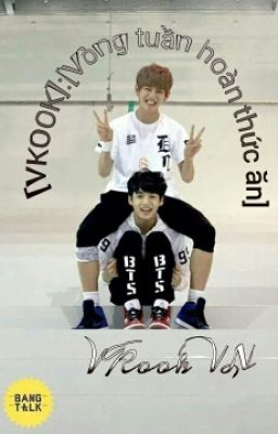 [VKOOK]:[Vòng tuần hoàn thức ăn]