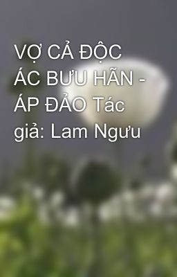 VỢ CẢ ĐỘC ÁC BƯU HÃN - ÁP ĐẢO Tác giả: Lam Ngưu