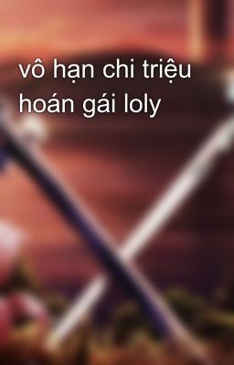 vô hạn chi triệu hoán gái loly