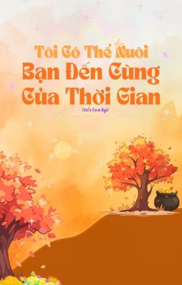 [VÔ HẠN] Tôi Có Thể Nuôi Bạn Đến Tận Cùng Của Thời Gian