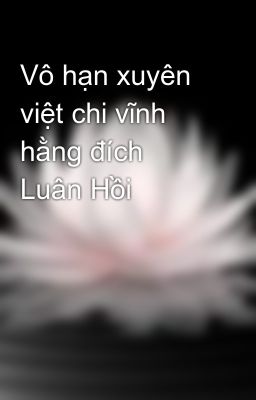 Vô hạn xuyên việt chi vĩnh hằng đích Luân Hồi