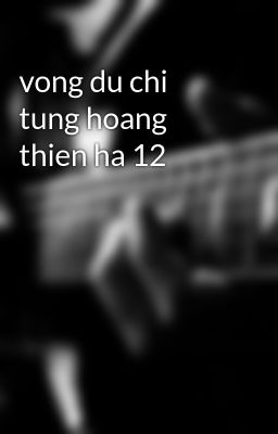 vong du chi tung hoang thien ha 12