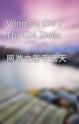 Võng Du Chi Y Thủ Già Thiên - 网游之医手遮天