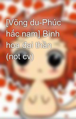 [Võng du-Phúc hắc nam] Bình hoa đại thần (not cv)