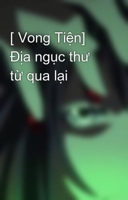 [ Vong Tiện] Địa ngục thư từ qua lại