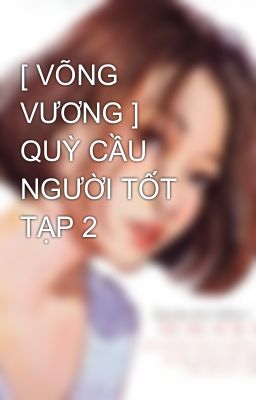 [ VÕNG VƯƠNG ]   QUỲ CẦU NGƯỜI TỐT TẠP 2