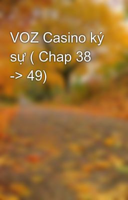 VOZ Casino ký sự ( Chap 38 -> 49)