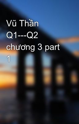 Vũ Thần Q1---Q2 chương 3 part 1