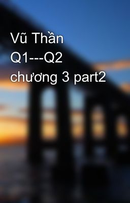 Vũ Thần Q1---Q2 chương 3 part2