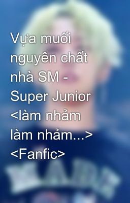 Vựa muối nguyên chất nhà SM - Super Junior <làm nhảm làm nhảm...> <Fanfic>