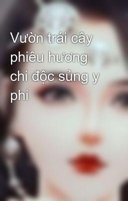 Vườn trái cây phiêu hương chi độc sủng y phi