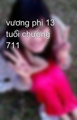 vương phi 13 tuổi chương 711