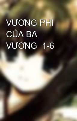 VƯƠNG PHI CỦA BÁ VƯƠNG  1-6