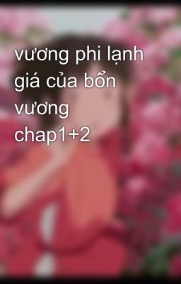 vương phi lạnh giá của bổn vương chap1+2