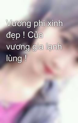 Vương phi xinh đẹp ! Của vương gia lạnh lùng !