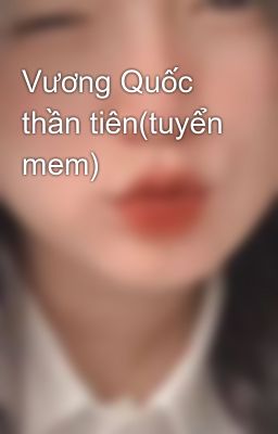 Vương Quốc thần tiên(tuyển mem)