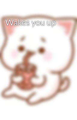 Wakes you up