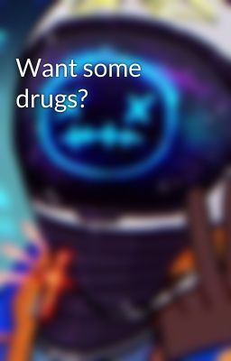 Want some drugs?