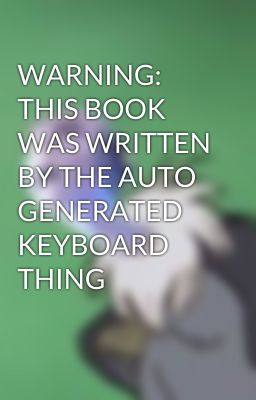 WARNING: THIS BOOK WAS WRITTEN BY THE AUTO GENERATED KEYBOARD THING