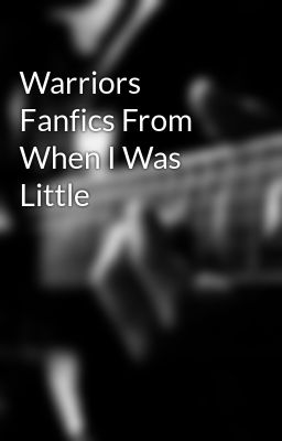 Warriors Fanfics From When I Was Little