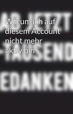 Warum ich auf diesem Account nicht mehr aktiv bin