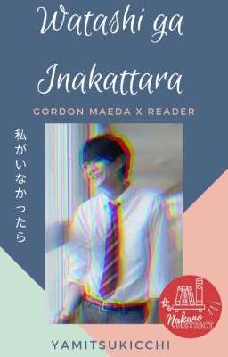 Watashi ga Inakattara (If I'm Not Here) (Gordon Maeda x Reader)