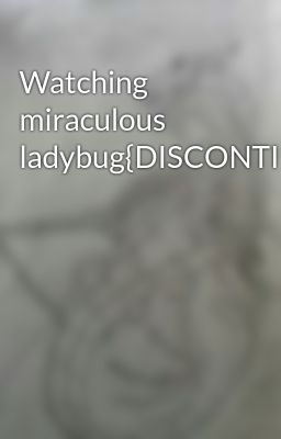 Watching miraculous ladybug{DISCONTINUED