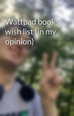 Wattpad books wish list (in my opinion)