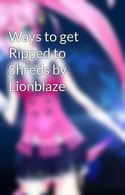 Ways to get Ripped to Shreds by Lionblaze