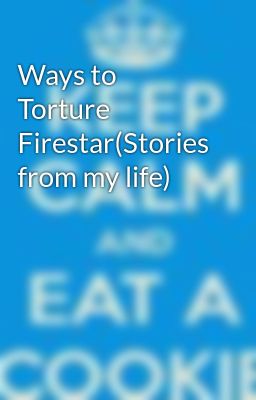 Ways to Torture Firestar(Stories from my life)