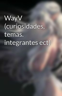 WayV (curiosidades,  temas. integrantes ect)