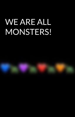 WE ARE ALL MONSTERS!