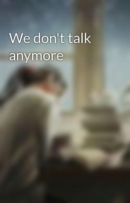 We don't talk anymore
