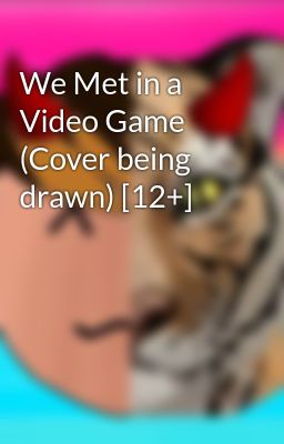 We Met in a Video Game      (Cover being drawn) [12+]