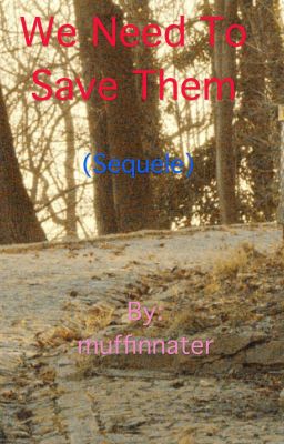 We Need To Save Them ( SEQUEL ) (DISCONTINUED sorry...)